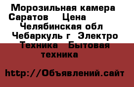 Морозильная камера “Саратов“ › Цена ­ 3 000 - Челябинская обл., Чебаркуль г. Электро-Техника » Бытовая техника   